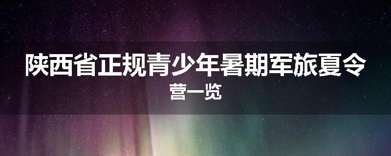 陕西省正规青少年暑期军旅夏令营一览