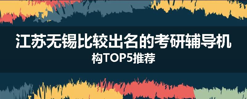 江苏无锡比较出名的考研辅导机构TOP5推荐
