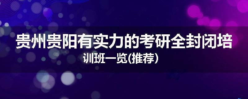 贵州贵阳有实力的考研全封闭培训班一览(推荐）