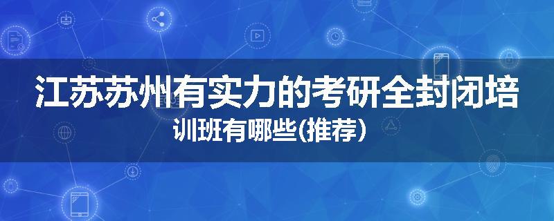 江苏苏州有实力的考研全封闭培训班有哪些(推荐）