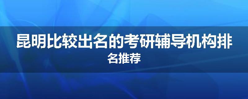 昆明比较出名的考研辅导机构排名推荐