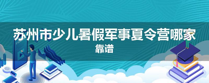 苏州市少儿暑假军事夏令营哪家靠谱