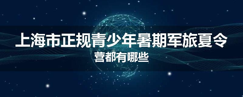 上海市正规青少年暑期军旅夏令营都有哪些