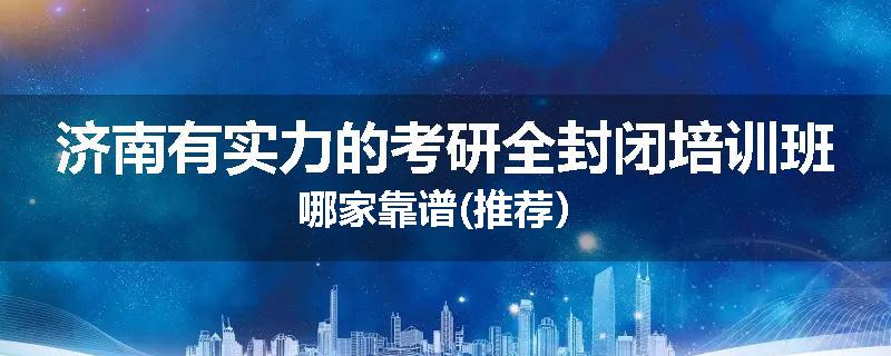 济南有实力的考研全封闭培训班哪家靠谱(推荐）