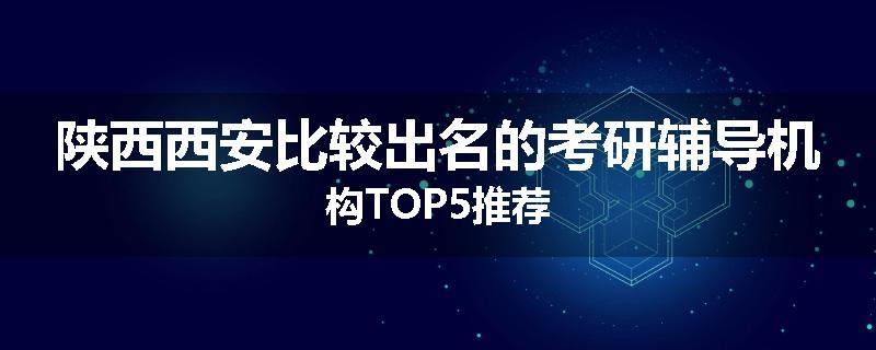 陕西西安比较出名的考研辅导机构TOP5推荐