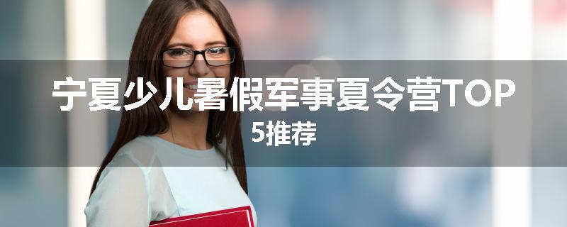 宁夏少儿暑假军事夏令营TOP5推荐