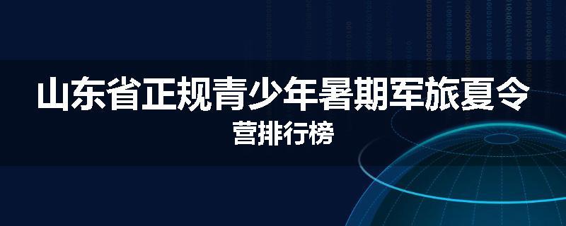 山东省正规青少年暑期军旅夏令营排行榜