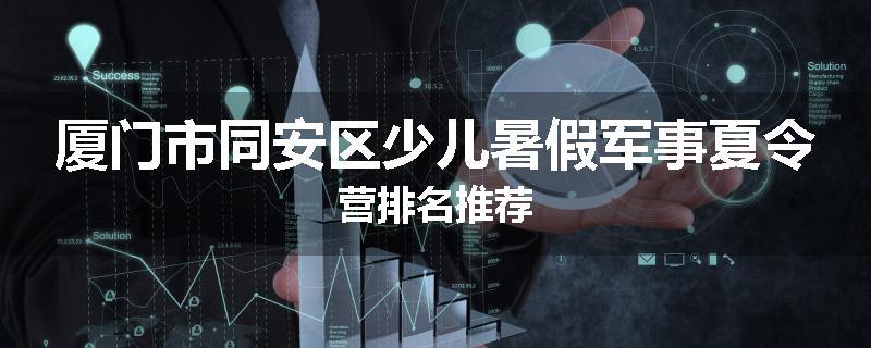 厦门市同安区少儿暑假军事夏令营排名推荐