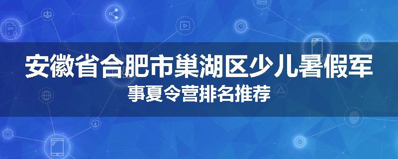 安徽省合肥市巢湖区少儿暑假军事夏令营排名推荐