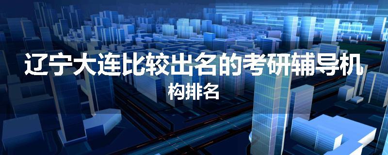 辽宁大连比较出名的考研辅导机构排名