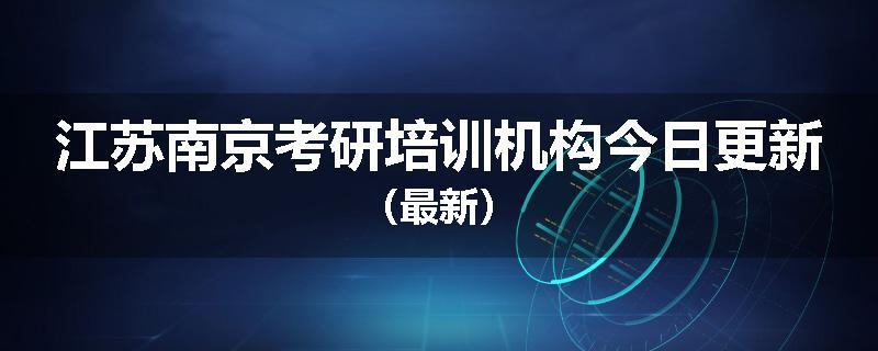 江苏南京考研培训机构今日更新（最新）