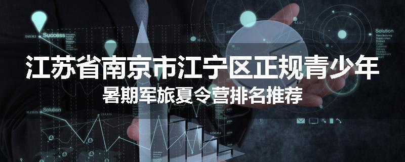 江苏省南京市江宁区正规青少年暑期军旅夏令营排名推荐