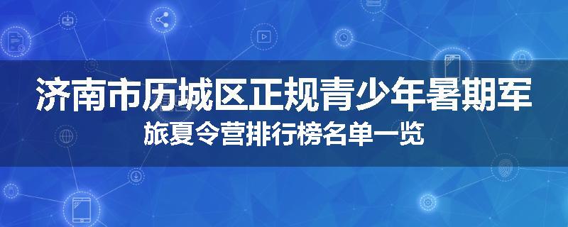 济南市历城区正规青少年暑期军旅夏令营排行榜名单一览