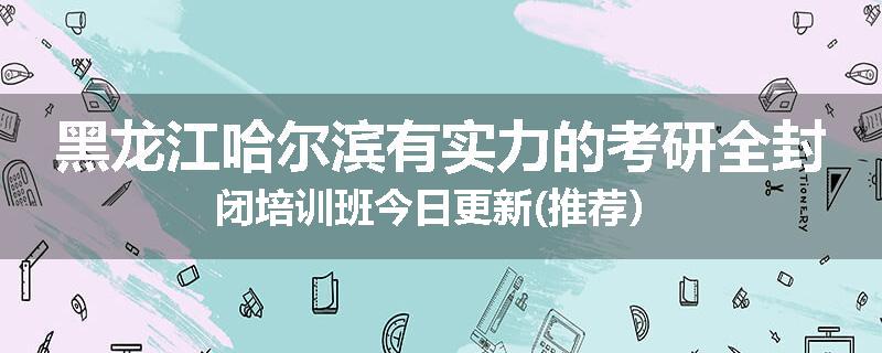 黑龙江哈尔滨有实力的考研全封闭培训班今日更新(推荐）