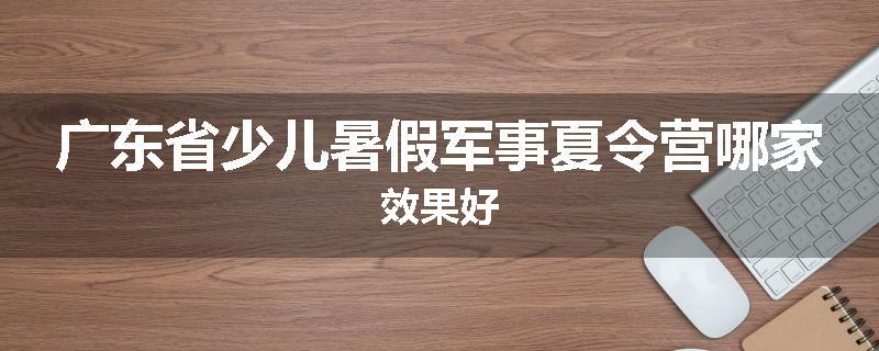 广东省少儿暑假军事夏令营哪家效果好