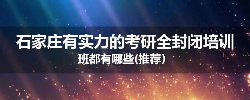 石家庄有实力的考研全封闭培训班都有哪些(推荐）