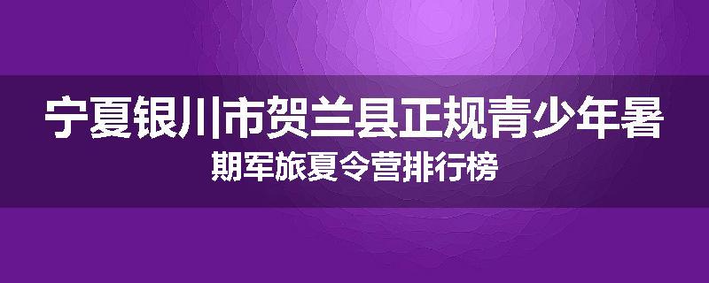 宁夏银川市贺兰县正规青少年暑期军旅夏令营排行榜