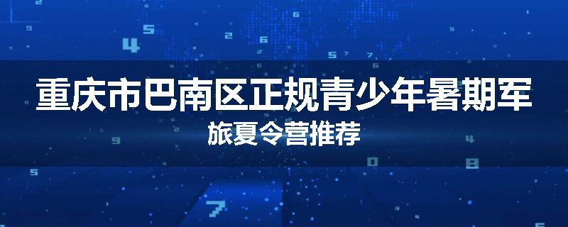 重庆市巴南区正规青少年暑期军旅夏令营推荐