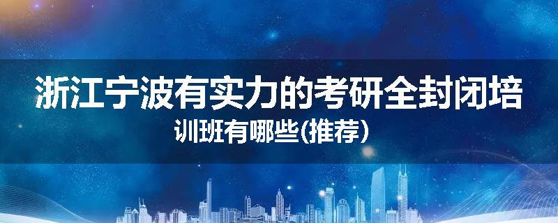 浙江宁波有实力的考研全封闭培训班有哪些(推荐）