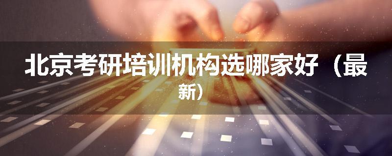 北京考研培训机构选哪家好（最新）