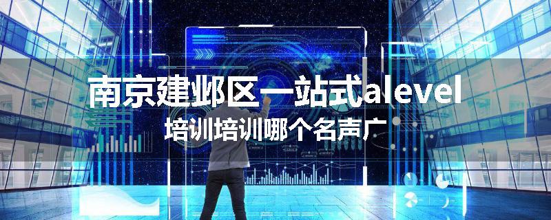 南京建邺区一站式alevel培训培训哪个名声广