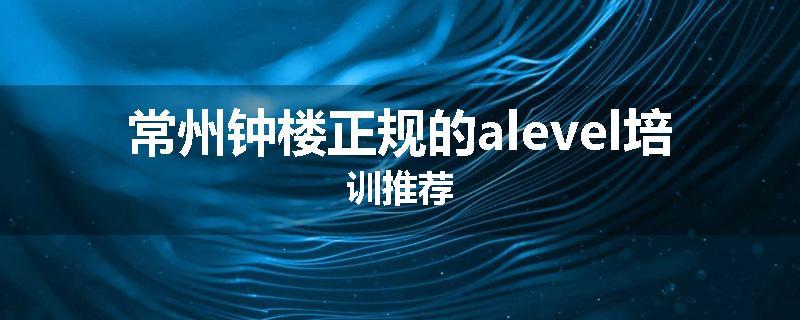 常州钟楼正规的alevel培训推荐
