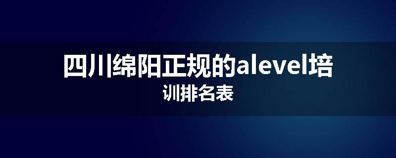 四川绵阳正规的alevel培训排名表