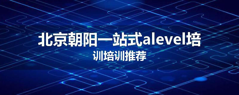 北京朝阳一站式alevel培训培训推荐