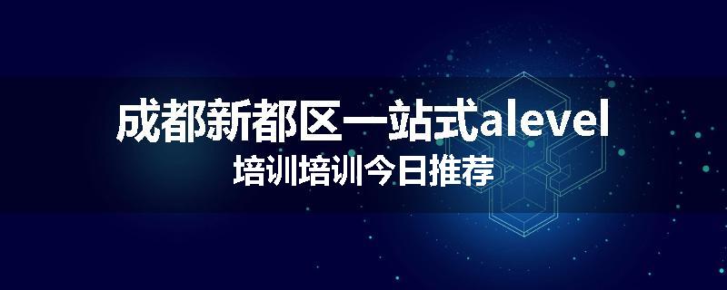 成都新都区一站式alevel培训培训今日推荐