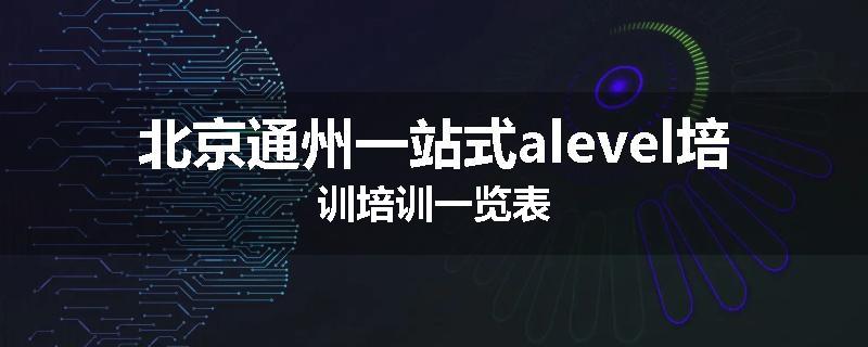 北京通州一站式alevel培训培训一览表