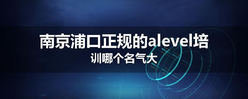 南京浦口正规的alevel培训哪个名气大