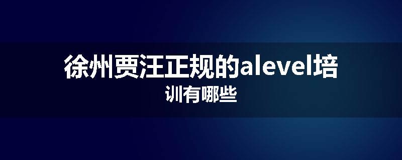 徐州贾汪正规的alevel培训有哪些