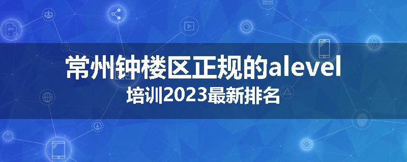 常州钟楼区正规的alevel培训2023最新排名