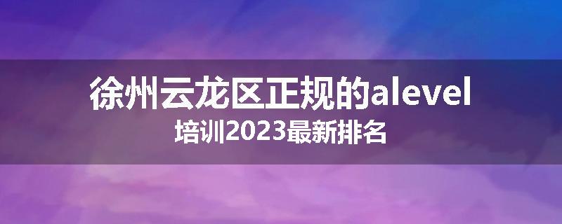 徐州云龙区正规的alevel培训2023最新排名
