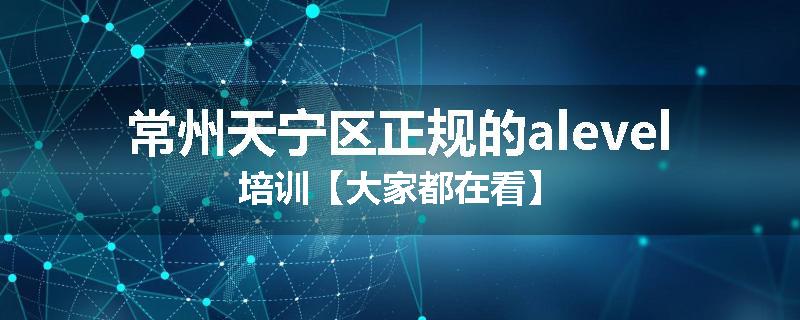常州天宁区正规的alevel培训【大家都在看】