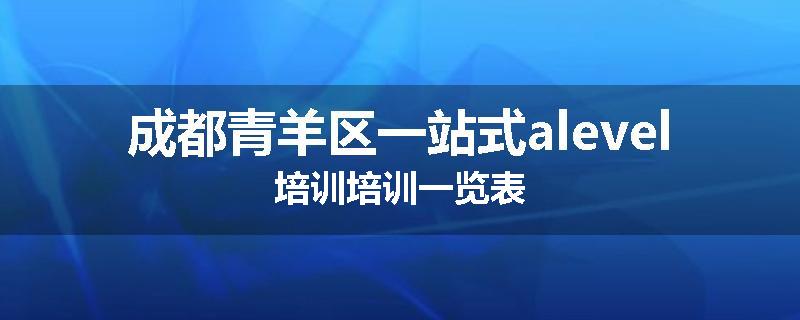 成都青羊区一站式alevel培训培训一览表