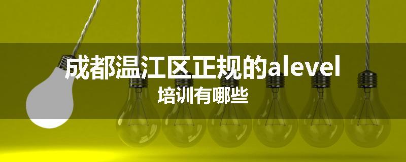 成都温江区正规的alevel培训有哪些