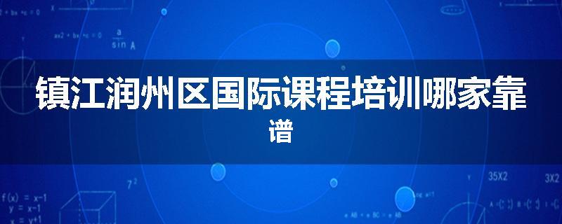 镇江润州区国际课程培训哪家靠谱