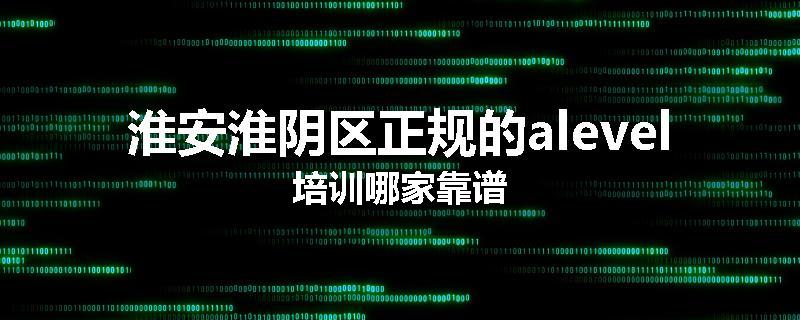 淮安淮阴区正规的alevel培训哪家靠谱
