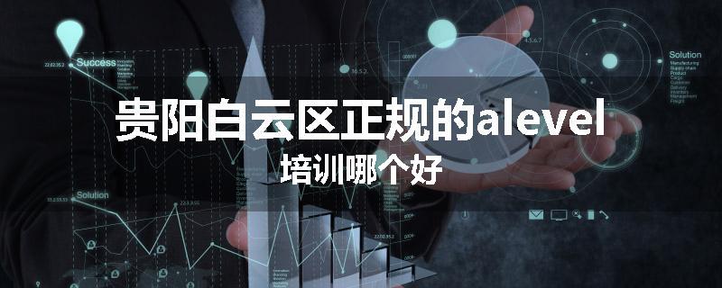 贵阳白云区正规的alevel培训哪个好