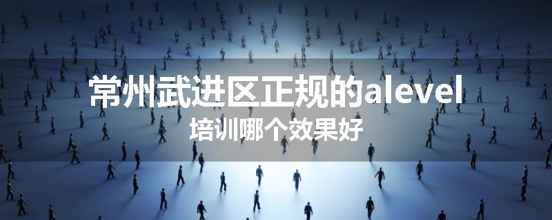 常州武进区正规的alevel培训哪个效果好