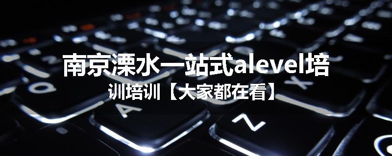 南京溧水一站式alevel培训培训【大家都在看】