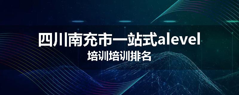 四川南充市一站式alevel培训培训排名