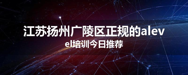 江苏扬州广陵区正规的alevel培训今日推荐