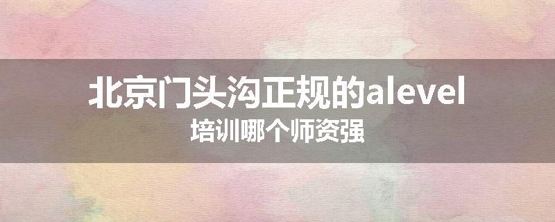 北京门头沟正规的alevel培训哪个师资强