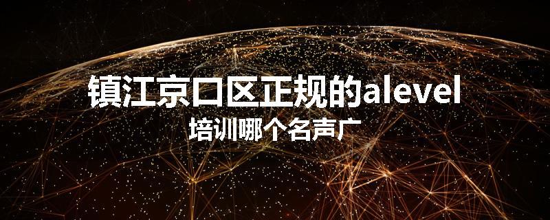 镇江京口区正规的alevel培训哪个名声广