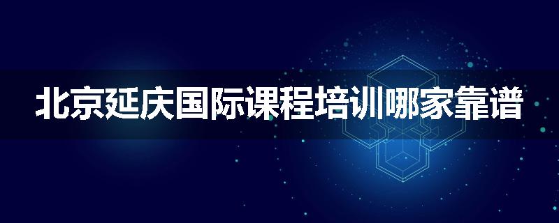 北京延庆国际课程培训哪家靠谱