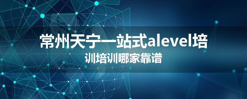 常州天宁一站式alevel培训培训哪家靠谱
