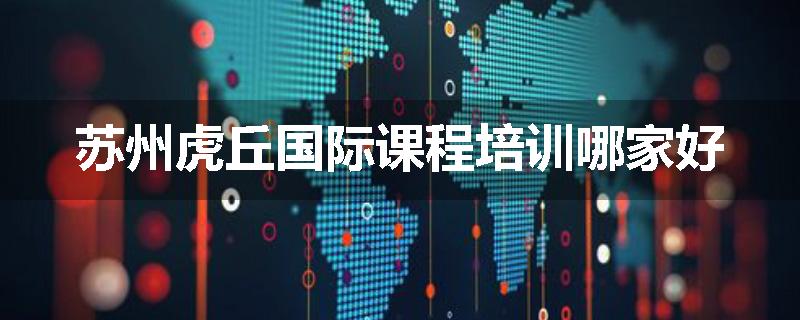 苏州虎丘国际课程培训哪家好