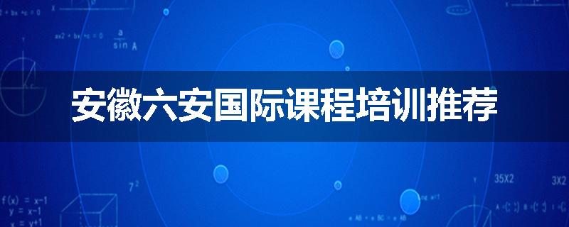 安徽六安国际课程培训推荐